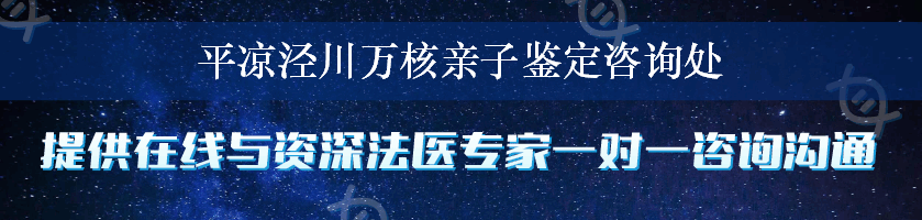 平凉泾川万核亲子鉴定咨询处